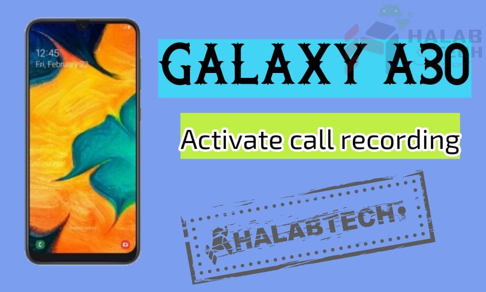 تفعيل خاصية تسجيل المكالمات بدون فقدان البيانات لهاتف Samsung Galaxy A30 – A305F U4 OS 9 Activate call recording Without Root Without Losing Data Without Applications
