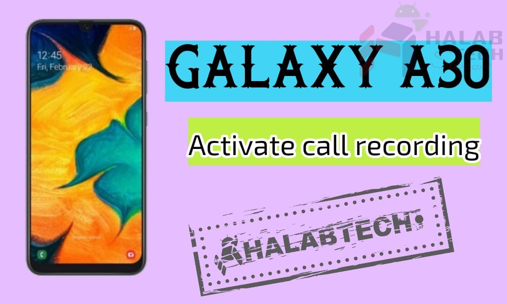 تفعيل خاصية تسجيل المكالمات بدون فقدان البيانات لهاتف Samsung Galaxy A30 – A305F U6 OS 10 Activate call recording Without Root Without Losing Data Without Applications