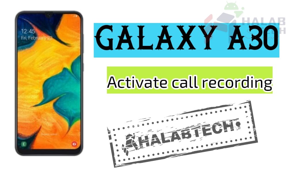 تفعيل خاصية تسجيل المكالمات بدون فقدان البيانات لهاتف Samsung Galaxy A30 – A305F U6 OS 11 Activate call recording Without Root Without Losing Data Without Applications
