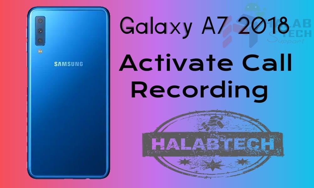 تفعيل خاصية تسجيل المكالمات بدون فقدان البيانات لهاتف Samsung Galaxy A7 2018 – A750F U4 OS 10 Activate call recording Without Root Without Losing Data Without Applications