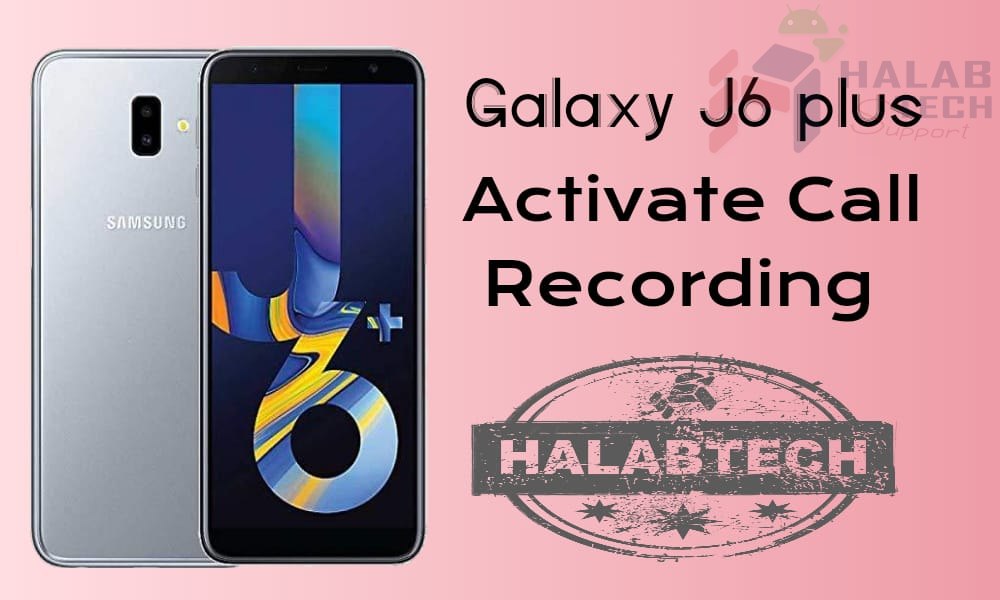 تفعيل خاصية تسجيل المكالمات بدون فقدان البيانات لهاتف Samsung Galaxy J6 PLUS – J610F U5 OS 10 Activate call recording Without  Root Without Losing Data Without Applications